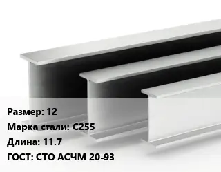 Двутавровая балка 12 С255 L=11.7 ГОСТ: СТО АСЧМ 20-93